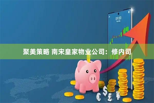 聚美策略 南宋皇家物业公司：修内司
