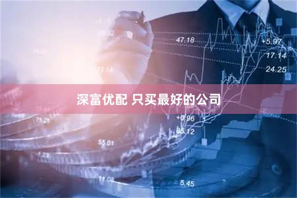 深富优配 只买最好的公司