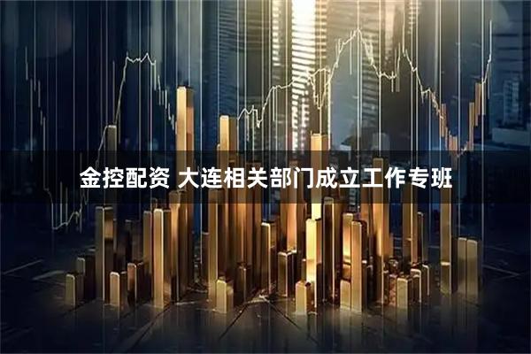 金控配资 大连相关部门成立工作专班