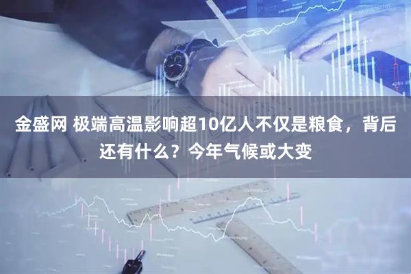 金盛网 极端高温影响超10亿人不仅是粮食，背后还有什么？今年气候或大变